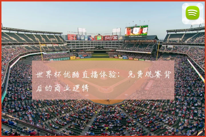 世界杯优酷直播体验：免费观赛背后的商业逻辑