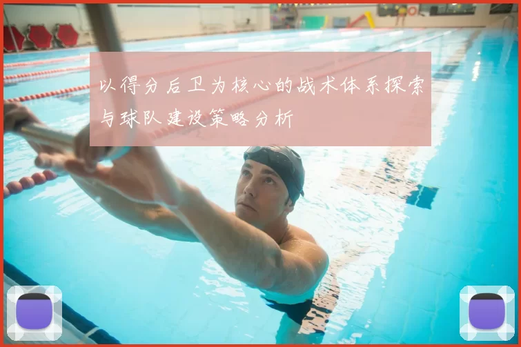 以得分后卫为核心的战术体系探索与球队建设策略分析