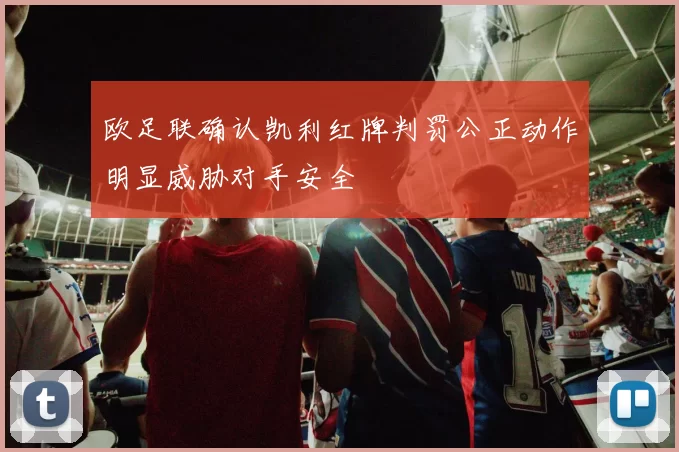 欧足联确认凯利红牌判罚公正动作明显威胁对手安全