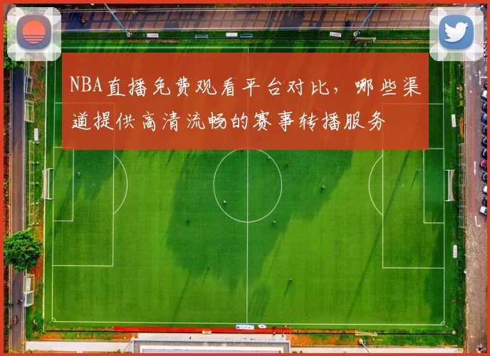 NBA直播免费观看平台对比，哪些渠道提供高清流畅的赛事转播服务