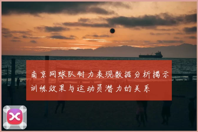 南京网球队耐力表现数据分析揭示训练效果与运动员潜力的关系