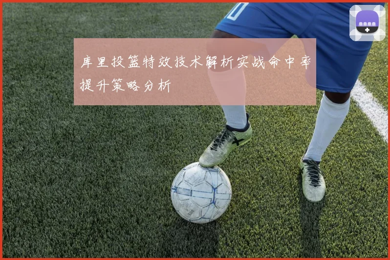 库里投篮特效技术解析实战命中率提升策略分析
