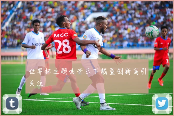 世界杯主题曲音乐下载量创新高引关注