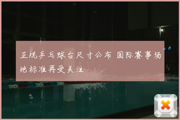 正规乒乓球台尺寸公布 国际赛事场地标准再受关注