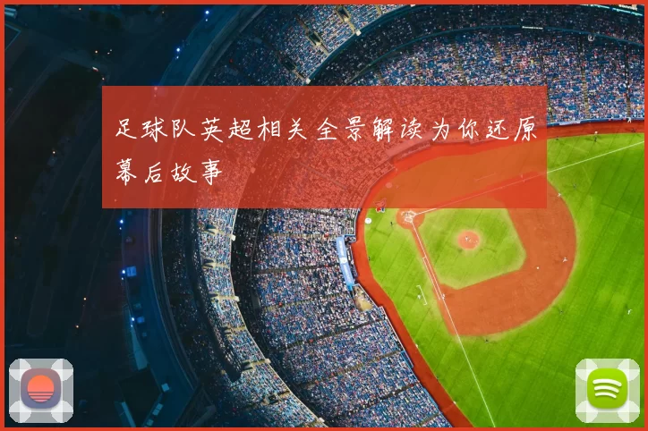 足球队英超相关全景解读为你还原幕后故事