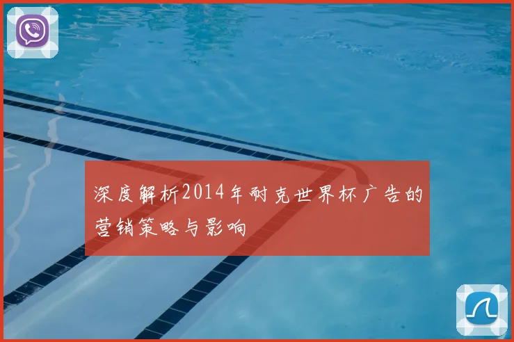 深度解析2014年耐克世界杯广告的营销策略与影响