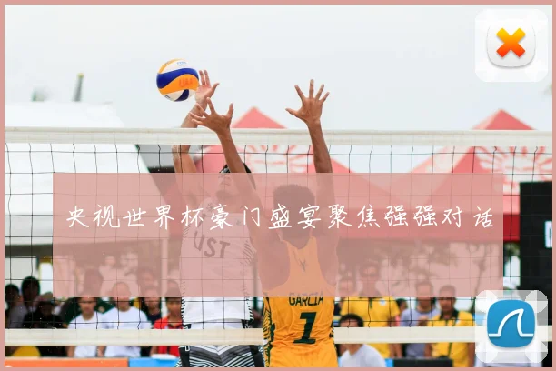 央视世界杯豪门盛宴聚焦强强对话