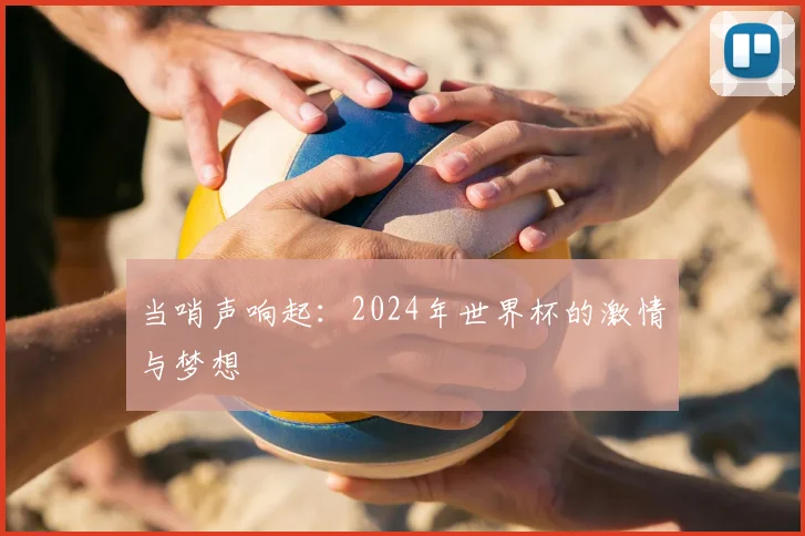 当哨声响起:2024年世界杯的激情与梦想