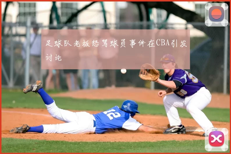 足球队老板怒骂球员事件在CBA引发讨论