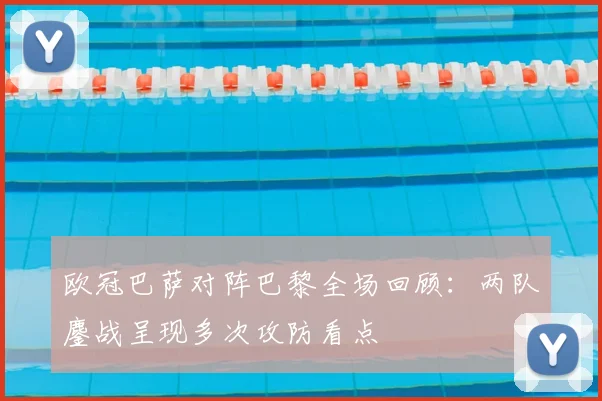 欧冠巴萨对阵巴黎全场回顾:两队鏖战呈现多次攻防看点