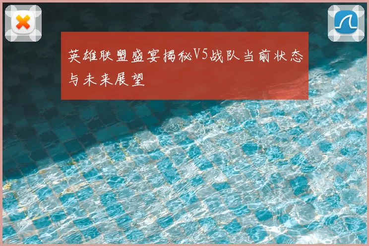 英雄联盟盛宴揭秘V5战队当前状态与未来展望