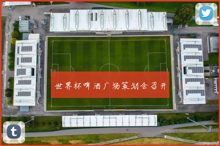 世界杯啤酒广场策划会召开