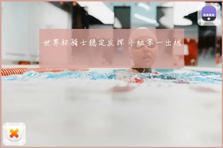 世界杯骑士稳定发挥 小组第一出线