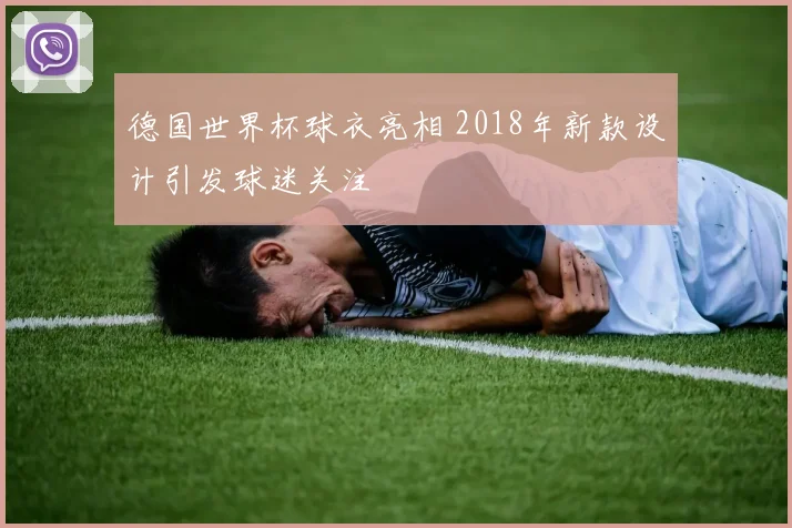 德国世界杯球衣亮相 2018年新款设计引发球迷关注