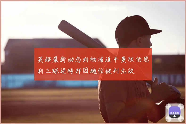 英超最新动态利物浦追平曼联伯恩利三球逆转却因越位被判无效
