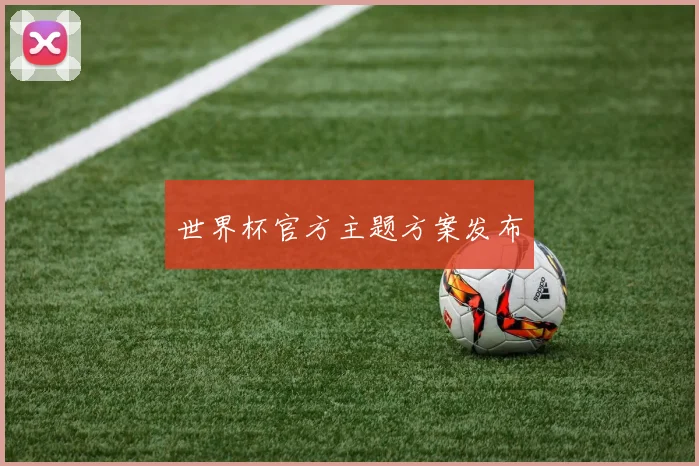 世界杯官方主题方案发布