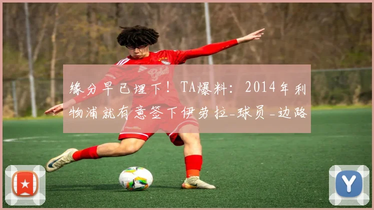 缘分早已埋下!TA爆料:2014年利物浦就有意签下伊劳拉_球员_边路_毕尔巴鄂竞技
