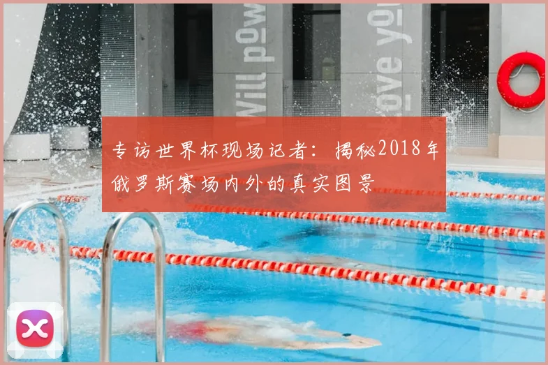 专访世界杯现场记者:揭秘2018年俄罗斯赛场内外的真实图景