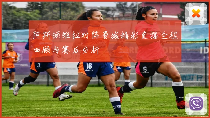阿斯顿维拉对阵曼城精彩直播全程回顾与赛后分析