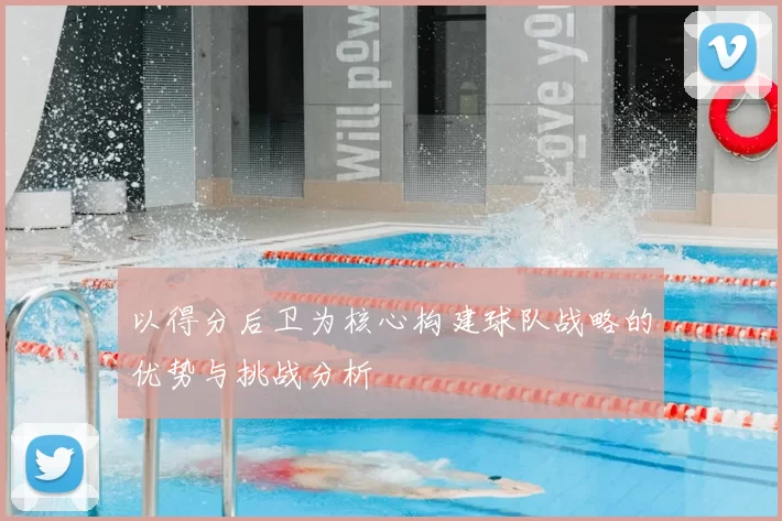 以得分后卫为核心构建球队战略的优势与挑战分析