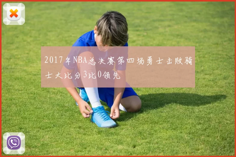 2017年NBA总决赛第四场勇士击败骑士大比分3比0领先