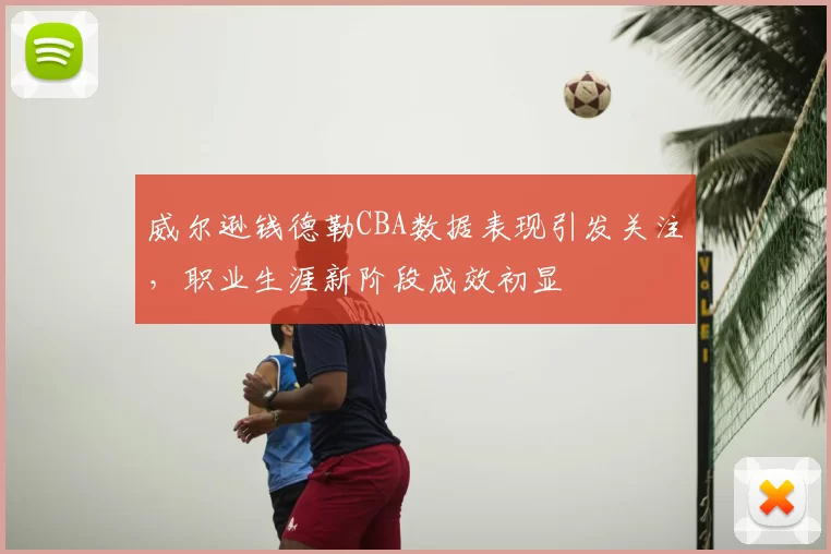 威尔逊钱德勒CBA数据表现引发关注，职业生涯新阶段成效初显