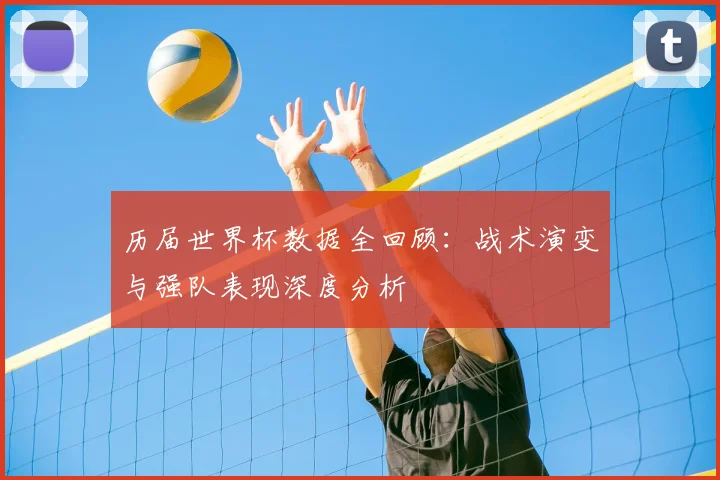 历届世界杯数据全回顾:战术演变与强队表现深度分析