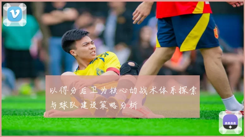 以得分后卫为核心的战术体系探索与球队建设策略分析