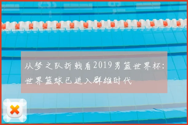从梦之队折戟看2019男篮世界杯:世界篮球已进入群雄时代