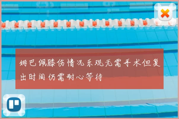 姆巴佩膝伤情况乐观无需手术但复出时间仍需耐心等待