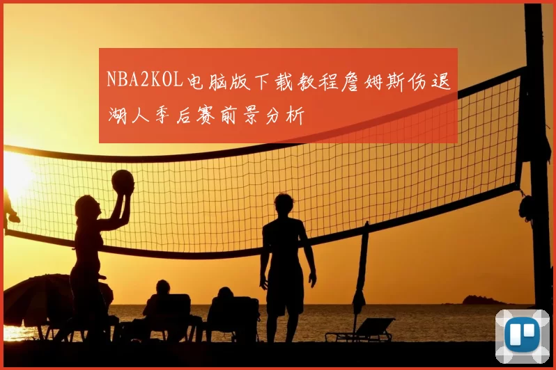 NBA2KOL电脑版下载教程詹姆斯伤退湖人季后赛前景分析