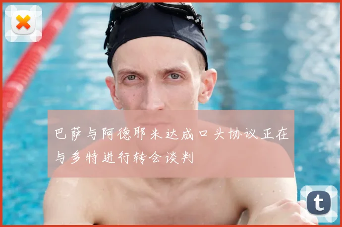 巴萨与阿德耶米达成口头协议正在与多特进行转会谈判