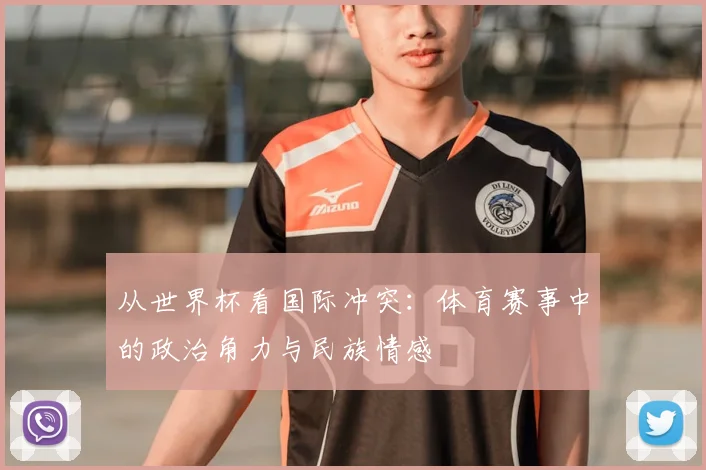 从世界杯看国际冲突:体育赛事中的政治角力与民族情感