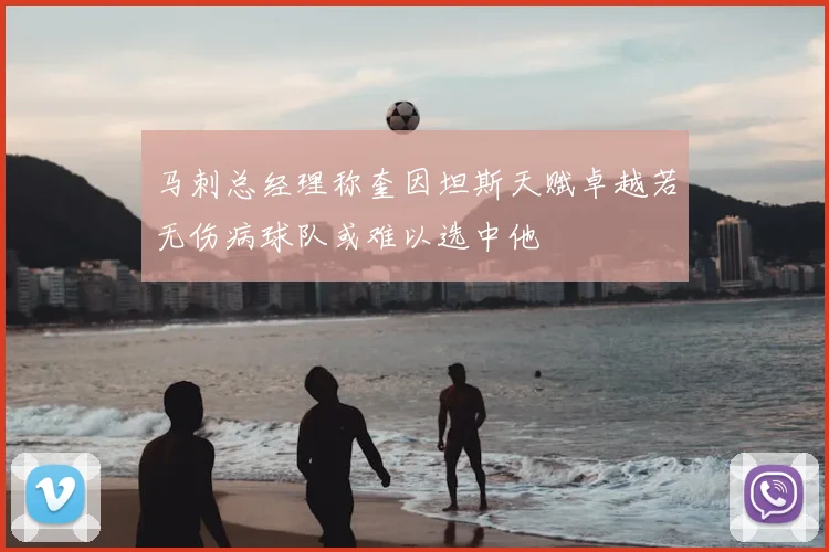 马刺总经理称奎因坦斯天赋卓越若无伤病球队或难以选中他