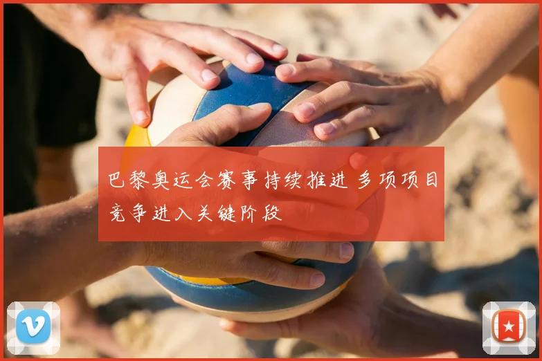 巴黎奥运会赛事持续推进 多项项目竞争进入关键阶段