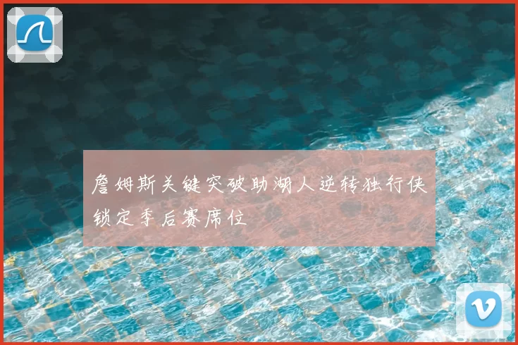 詹姆斯关键突破助湖人逆转独行侠锁定季后赛席位