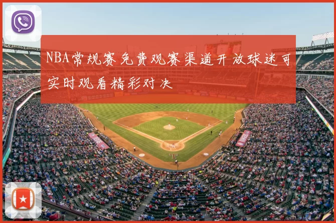 NBA常规赛免费观赛渠道开放球迷可实时观看精彩对决