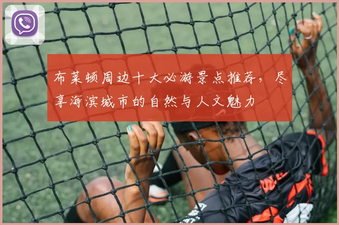 布莱顿周边十大必游景点推荐，尽享海滨城市的自然与人文魅力