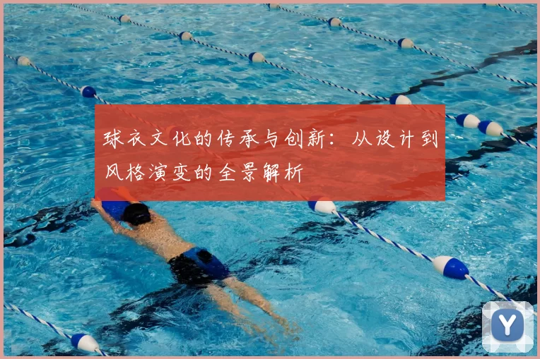 球衣文化的传承与创新：从设计到风格演变的全景解析