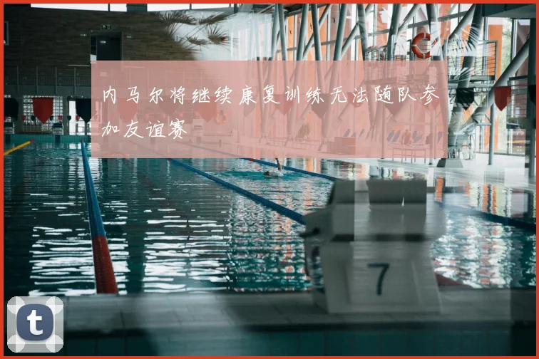 内马尔将继续康复训练无法随队参加友谊赛