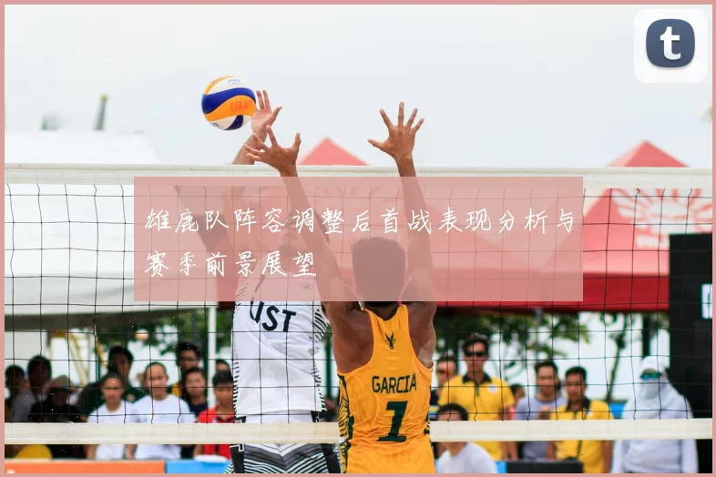 雄鹿队阵容调整后首战表现分析与赛季前景展望
