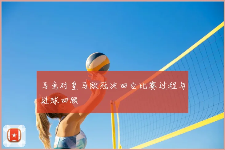 马竞对皇马欧冠次回合比赛过程与进球回顾