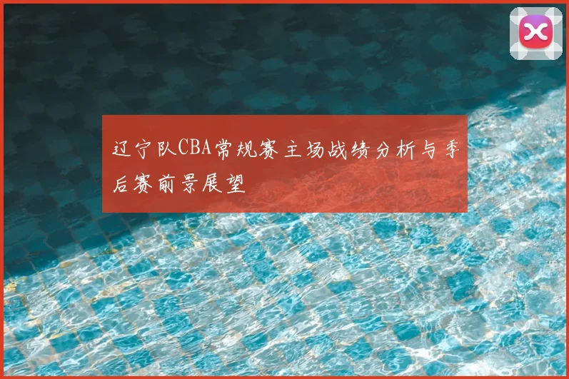 辽宁队CBA常规赛主场战绩分析与季后赛前景展望