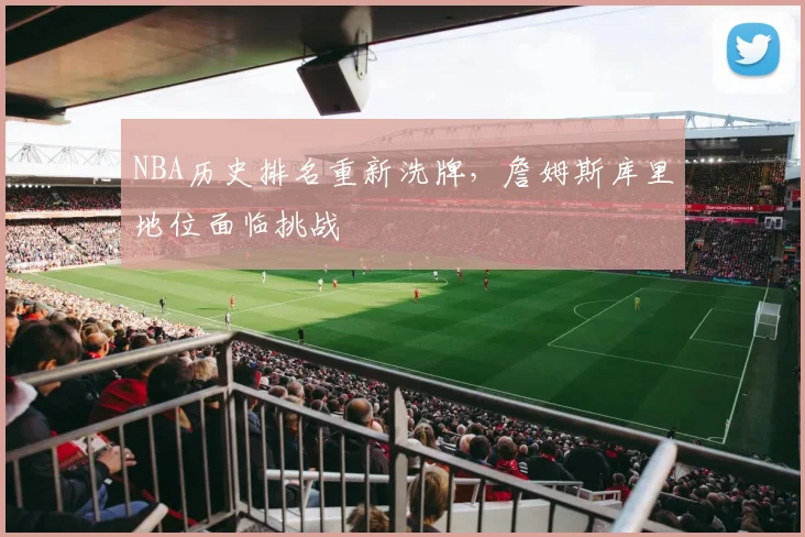 NBA历史排名重新洗牌，詹姆斯库里地位面临挑战
