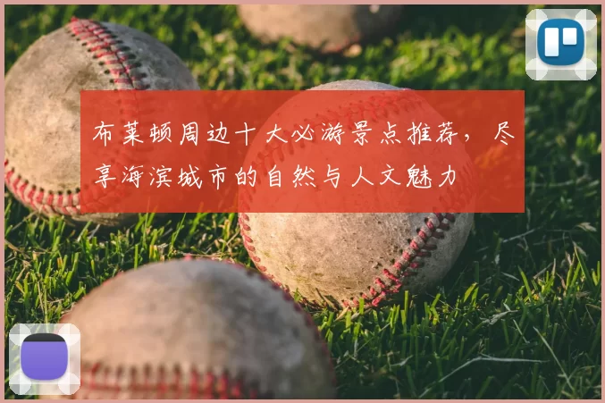 布莱顿周边十大必游景点推荐，尽享海滨城市的自然与人文魅力