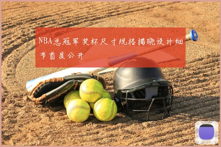 NBA总冠军奖杯尺寸规格揭晓设计细节首度公开