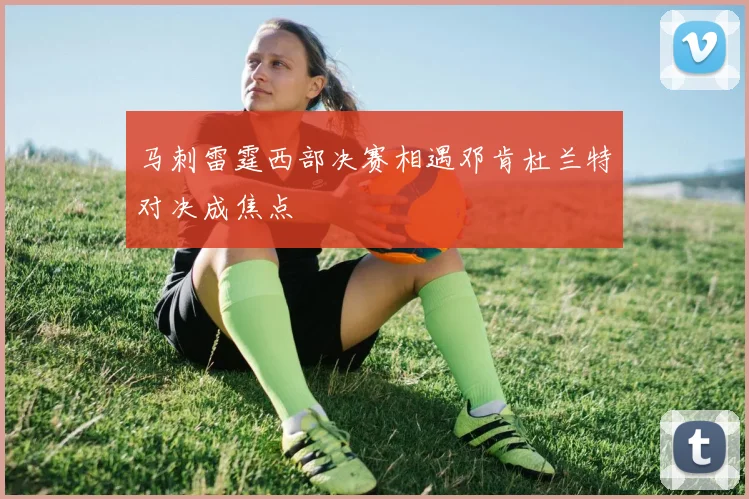 马刺雷霆西部决赛相遇邓肯杜兰特对决成焦点
