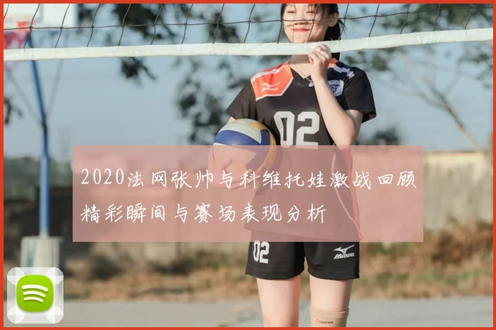 2020法网张帅与科维托娃激战回顾精彩瞬间与赛场表现分析