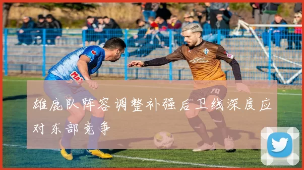 雄鹿队阵容调整补强后卫线深度应对东部竞争