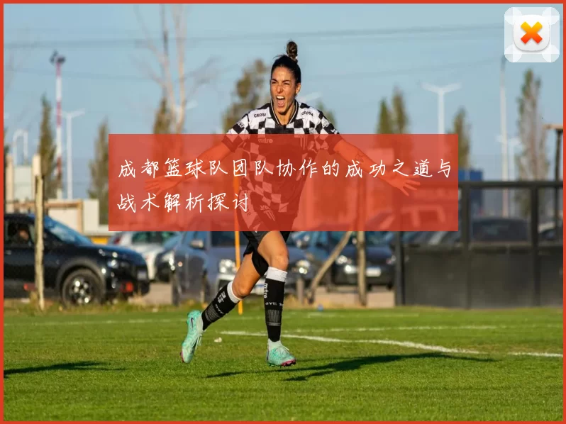 成都篮球队团队协作的成功之道与战术解析探讨